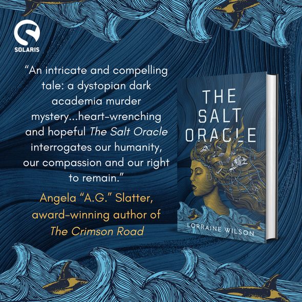 Against a background of blue waves and golden orcas, the white Solaris logo in the top left corner, a 3D hardback of THE SALT ORACLE by Lorraine WIlson to the right. 

White text: "An intricate and compelling tale: a dystopian dark academia murder mystery...heart-wrenching and hopeful THE SALT ORACLE interrogates our humanity, our compassion and our right to remain."

Gold text: Angela "A. G." Slatter, award-winning author of THE CRIMSON ROAD.