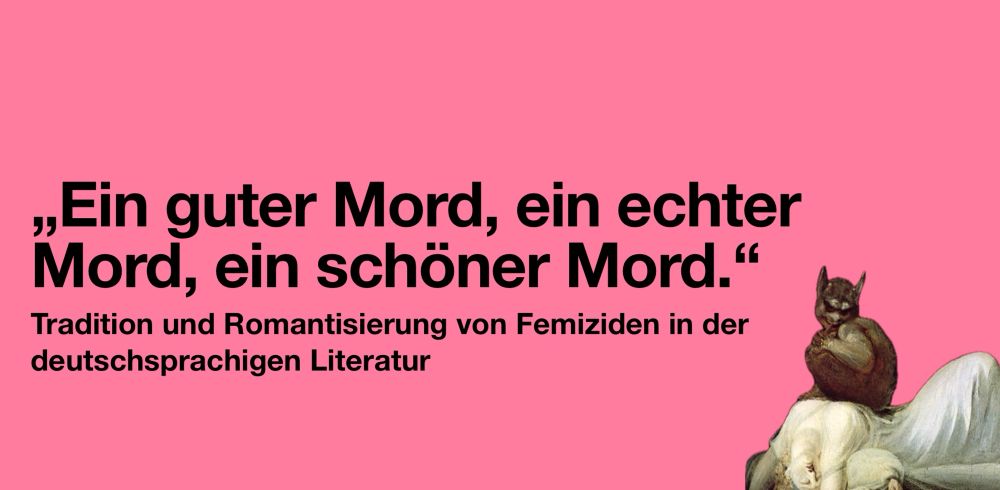 „Ein guter Mord, ein echter Mord, ein schöner Mord."
Tradition und Romantisierung von Femiziden in der deutschsprachigen Literatur
