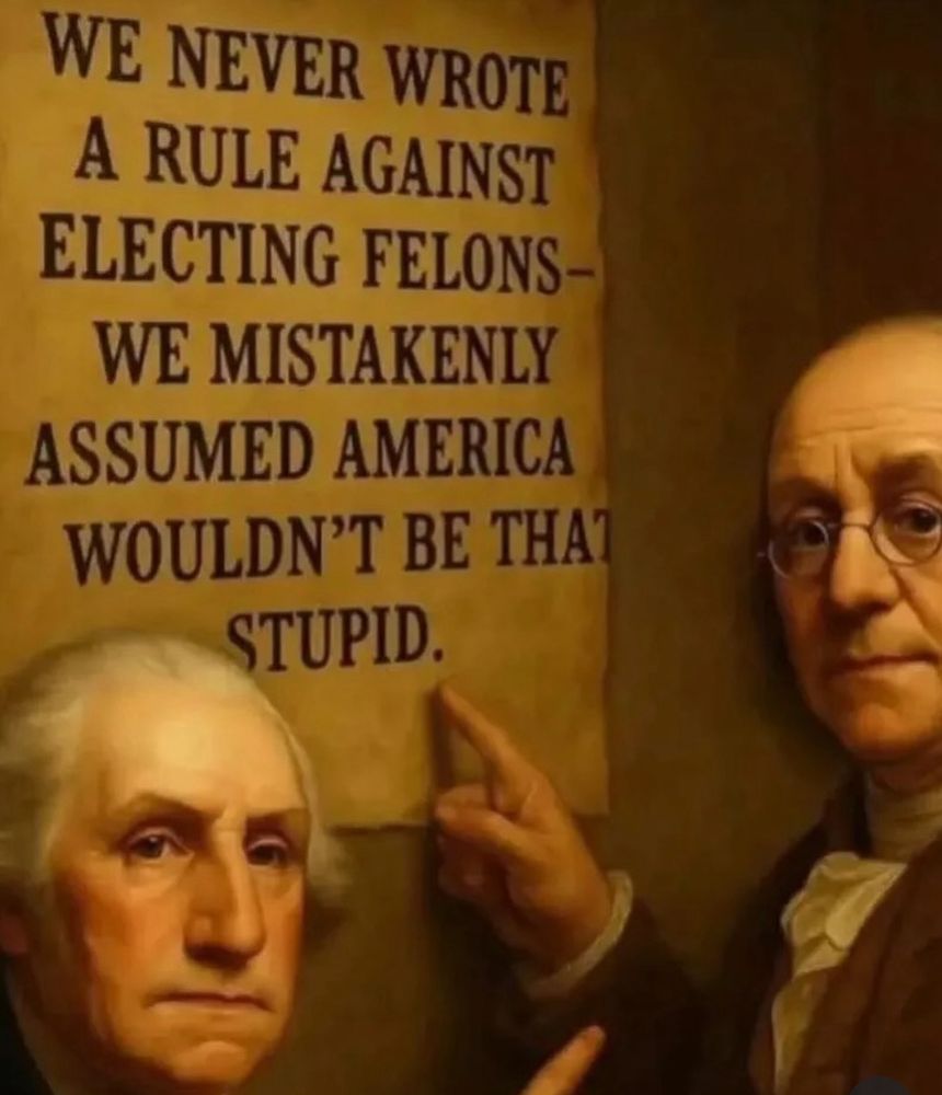 WE NEVER WROTE A RULE AGAINST ELECTING FELONS-WE MISTAKENLY
ASSUMED AMERICA
WOULDN'T BE THAT STUPID.