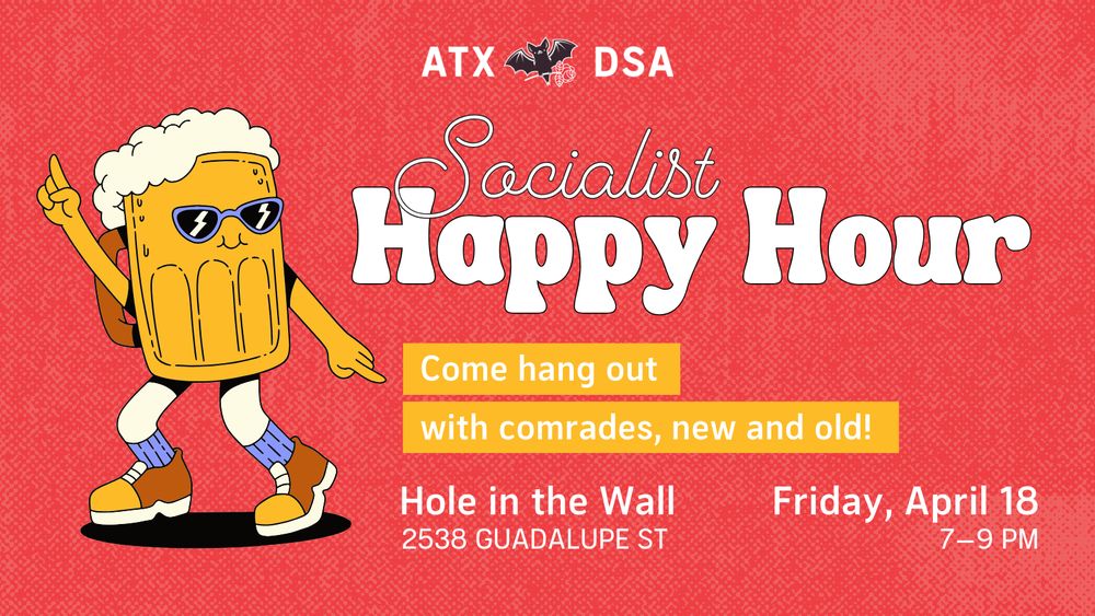 Graphic with a red background and white text that reads: Socialist Happy Hour: Come hang out with comrades, new and old! Location: Hole in the Wall, 2538 Guadalupe St. Time: Friday, April 18, 7 to 9 PM. Next to the text is an illustration of a dancing beer mug.