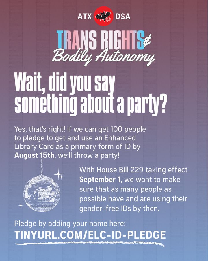 Wait, did you say something about a party?
Yes, that’s right! If we can get 100 people to pledge to get and use an Enhanced Library Card as a primary form of ID by August 15th, we’ll throw a party!
With House Bill 229 taking effect September 1, we want to make sure that as many people as possible have and are using their gender-free IDs by then.
Pledge by adding your name here: tinyurl.com/ELC-ID-Pledge
