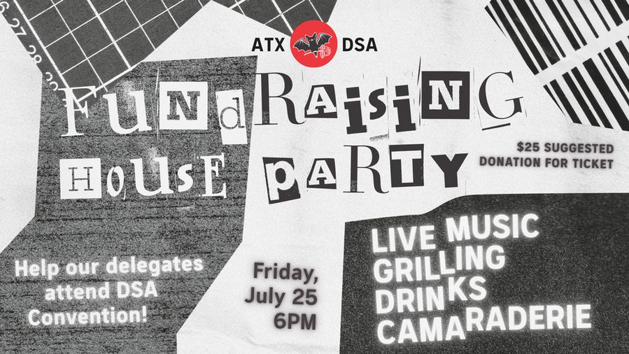 Fundraising House Party: Help our delegates attend DSA Convention! Live music, grilling, drinks. camaraderie. Friday, July 25, 6 PM. $25 suggested donation for ticket.