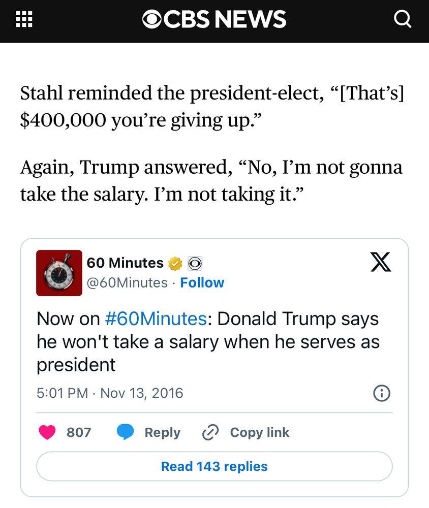 Stahl reminded the president-elect, “[That’s] $400,000 you’re giving up.”

Again, Trump answered, “No, I’m not gonna take the salary. I’m not taking it.”



From the very beginning, Trump has promised that he’d set businesses concerns aside if he was elected. In fact, he told “Face The Nation” moderator John Dickerson last October that he’s been “phasing out” his role throughout his campaign.

“Look, I would cut all ties.... I wouldn’t care about it,” Trump told Dickerson. “My kids will run it. I wouldn’t want to expand very much. It wouldn’t matter to me. I have a chance at making America great again; that’s the whole focus.”

He promised last year that he would refuse to take a salary as president, too.


During a campaign appearance in Rochester, New Hampshire, last October, the billionaire told a crowd he would not be accepting the $400,000 annual salary if he became president.

“The first thing I’m going to do is tell you that if I’m elected president, I’m accepting no salary, OK?” Trump said. “That’s not a big deal for me.”


Trump Says He Would Turn Down U.S. Presidential Salary If Elected by Opposing Views on YouTube
On Federal Election Commission forms, Trump reported 2015 income exceeding $557 million. (And he appeared to acknowledge in the final presidential debate that he avoided paying any federal income tax for years.) So he probably doesn’t need the money.

Days later, Trump held a Twitter Q&A, encouraging the American people to ask him questions using the hashtag #AskTrump. 


One user asked, “Will you forgo the presidential salary if elected?”

Trump confirmed for a second time that he would refuse to take a salary.

“As far as the salary is concerned — I won’t take even $1,” said Trump. “I am totally giving up my salary if I become president.” 

