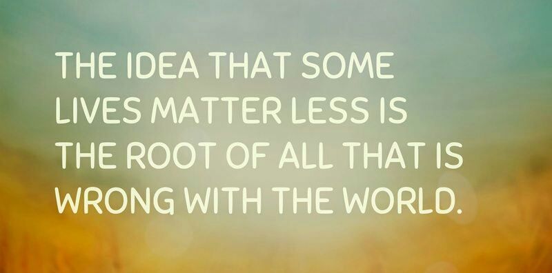A simple image with a blurred background of soft greens and yellows, resembling a field or sunset. Overlaid in large white text is the statement: "The idea that some lives matter less is the root of all that is wrong with the world."
