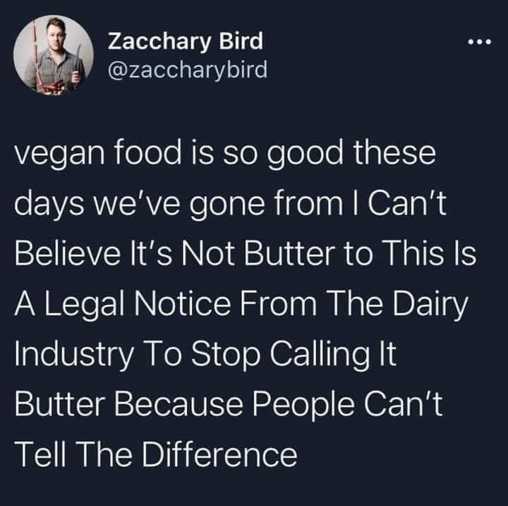 A tweet from user Zacchary Bird reads: "vegan food is so good these days we’ve gone from I Can’t Believe It’s Not Butter to This Is A Legal Notice From The Dairy Industry To Stop Calling It Butter Because People Can’t Tell The Difference." 