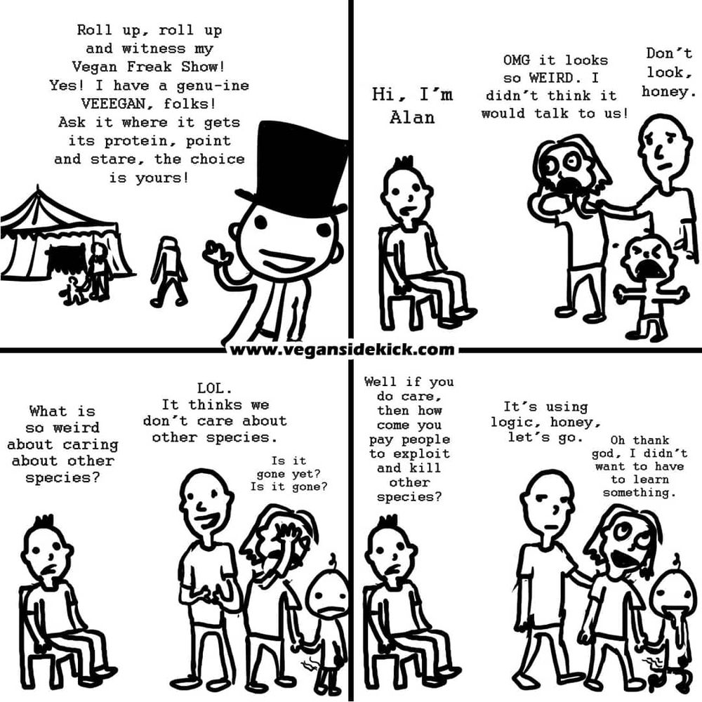 The image is a four-panel black and white comic strip depicting various reactions to a vegan individual at a carnival-like setting. In the first panel, a character in a top hat announces the "Vegan Freak Show," inviting onlookers to question the vegan about protein sources. The second panel shows a character named Alan introducing himself, with a family observing him as if he were an oddity. In the third panel, the family discusses how strange they find caring for other species, questioning if the vegan is still there. In the fourth panel, they discuss their own contradictory beliefs about caring for other species while justifying their actions, deciding to leave before learning more. The comic highlights societal misconceptions and double standards regarding veganism.