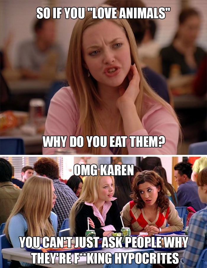 Two-panel *Mean Girls* meme.
Top panel: Karen looks confused, captioned, “So if you ‘love animals’ why do you eat them?”
Bottom panel: Regina and Gretchen react, captioned, “OMG Karen, you can’t just ask people why they’re f**king hypocrites.”