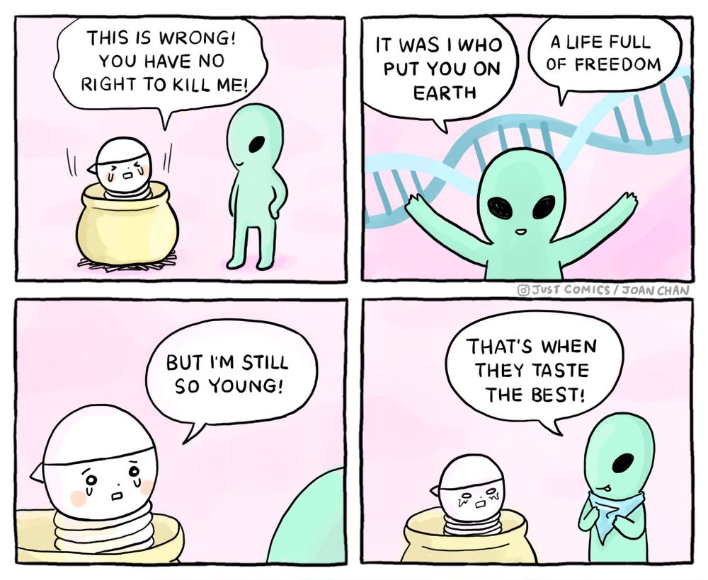 A four-panel cartoon illustrates a dark twist on animal farming through an alien perspective. In the first panel, a small human is sitting in a pot, crying out, "This is wrong! You have no right to kill me!" An alien stands nearby, listening. In the second panel, the alien responds, "It was I who put you on Earth, a life full of freedom." The third panel shows the human pleading, "But I’m still so young!" In the final panel, the alien grins and says, "That's when they taste the best!" This comic uses a role-reversal scenario to highlight the ethics of consuming young animals by imagining humans in their place.