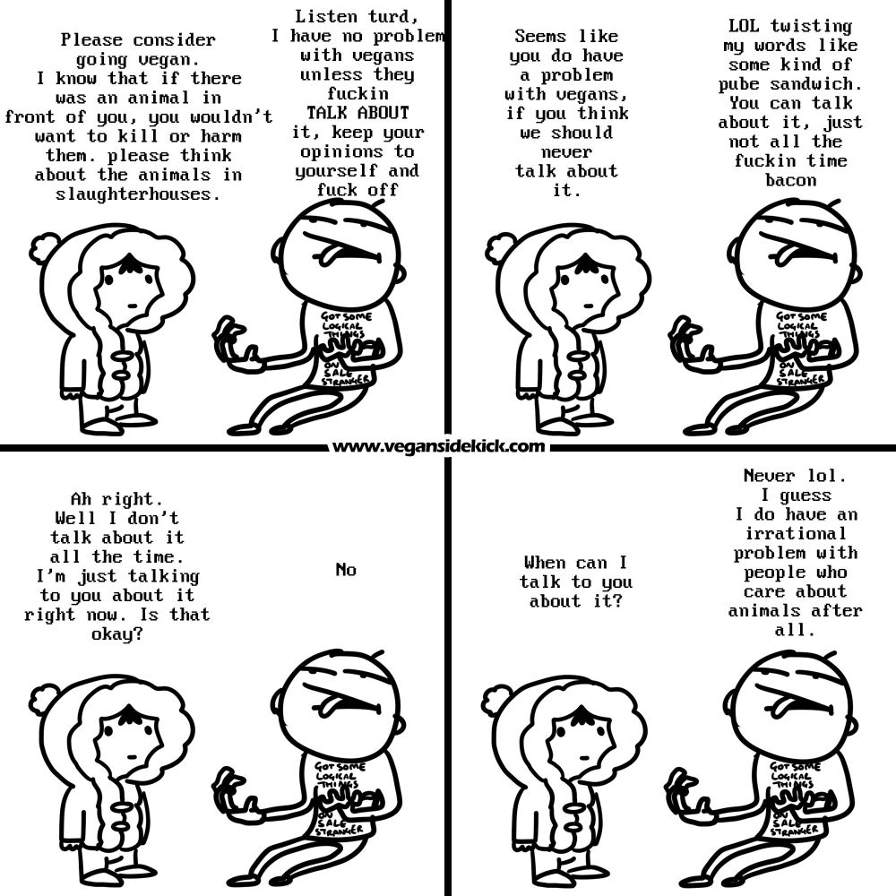 The image is a four-panel black and white comic strip featuring two characters in a dialogue about veganism. In the first panel, one character suggests considering veganism, emphasizing empathy if an animal were directly in front of them, and the other character rudely dismisses this plea. In the second panel, the dismissive character claims the other only wants to talk about veganism, to which the first character clarifies it’s about sharing opinions, not constant discussion. In the third panel, the dismissive character sarcastically asks if it’s okay to talk about it then, receiving a flat "No" in response. The final panel shows the dismissive character admitting they might have an irrational problem with people who care about animals. The comic's URL, "www.veganisidekick.com," is present at the bottom of each panel.