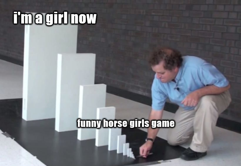 a picture of a man  about to knock over a tiny domino so that it will knock over the other dominos that increase in size. Near the smallest one in white bold text reads "funny horse girls game." And the text over the giant domino reads "I'm a girl now."