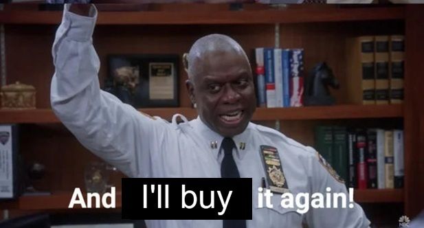 "And you'll hear it again!" meme from brooklyn nine nine shittily edited to say "And I'll buy it again!"