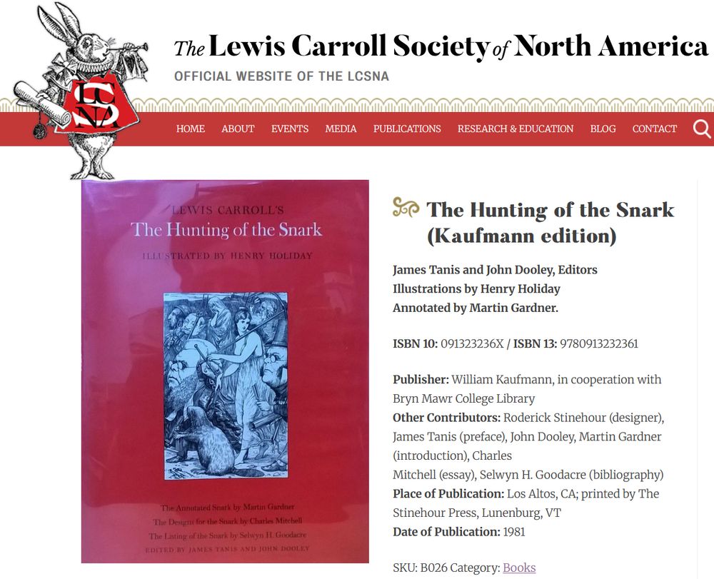 The Hunting of the Snark (Kaufmann edition)

James Tanis and John Dooley, Editors
Illustrations by Henry Holiday
Annotated by Martin Gardner.

ISBN 10: 091323236X / ISBN 13: 9780913232361

※ Publisher: William Kaufmann, in cooperation with Bryn Mawr College Library
※ Other Contributors: Roderick Stinehour (designer), James Tanis (preface), John Dooley, Martin Gardner (introduction), Charles Mitchell (essay), Selwyn H. Goodacre (bibliography)
※ Place of Publication: Los Altos, CA; printed by The Stinehour Press, Lunenburg, VT
※ Date of Publication: 1981
※ SKU: B026

Source: https://www.lewiscarroll.org/product/hunting-of-the-snark/