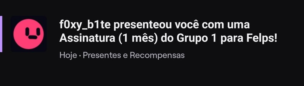 print de uma notificação da twitch, um fundo preto, com um círculo no canto esquerdo rosa e uma carinha '-', escrito ao lado: "f0xy_b1te presenteou você com uma Assinatura (1 mês) do Grupo 1 para Felps!".