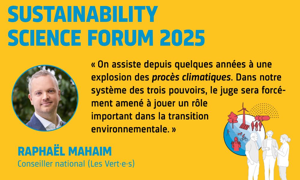 Citation de Raphäel Mahaim (Avocat et conseiller national) en vue du Sustainability Science Forum 2025: « On assiste depuis quelques années à une explosion des « procès climatiques ». Dans notre système des trois pouvoirs, le juge sera forcément amené à jouer un rôle important dans la transition environnementale. » L’événement a lieu le 26 novembre 2025 à Berne.