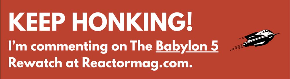 Keep Honking! I'm commenting on The Babylon 5 Rewatch at Reactormag.com.