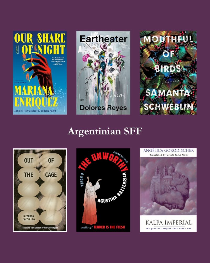 Six books on a plum purple background. Text in the middle reads “Argentinian SFF”. The books are Our Share of Night by Mariana Enriquez; Eartheater by Dolores Reyes; Mouthful of Birds by Samanta Schweblin; Out of the Cage by Fernanda García Lao; The Unworthy by Agustina Bazterrica; and Kalpa Imperial by Angélica Gorodischer
