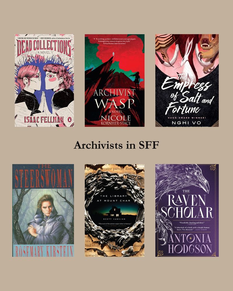 Six books on a tan background. The words “Archivists in SFF” are in black font in the middle of the image. The books are Dead Collections by Isaac Fellman; Archivist Wasp by Nicole Kornher-Stace; The Empress of Salt and Fortune by Nghi Vo; The Steerswoman by Rosemary Kirstein; The Library at Mount Char by Scott Hawkins; and The Raven Scholar by Antonia Hodgson