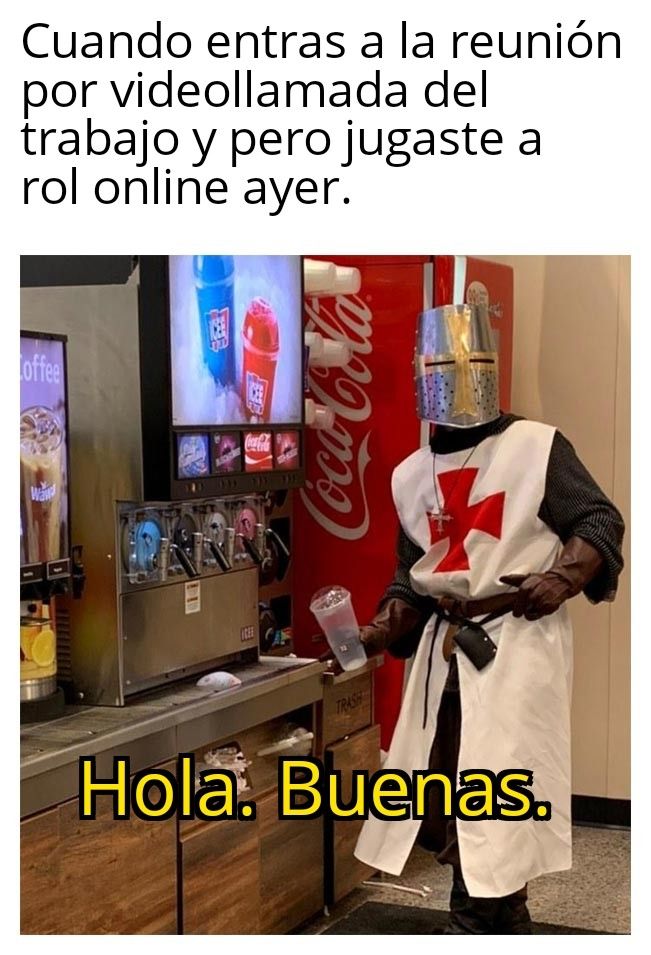 Una viñeta. Dice: Cuando entras a la reunión por videollamada del trabajo pero jugaste a rol online ayer.
Se ve una persona vestida de caballero cruzado cogiendo un vaso para echarse bebida. "Hola, buenas".