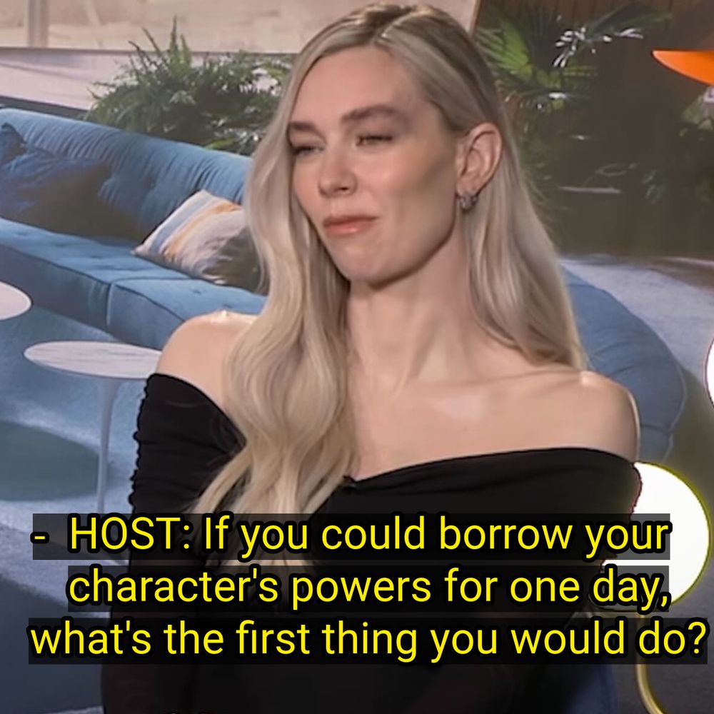 HOST: “If you could borrow your character's powers for one day, what's the first thing you would do?”

Photo is of Vanessa Kirby disassociating during an interview.
