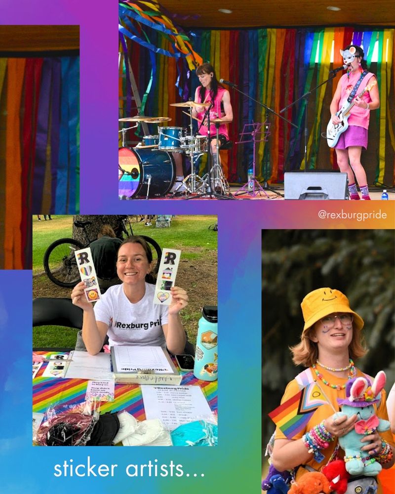 Three photos and text on a vibrant rainbow background. Photo of a women and man in pink shirts playing drums and guitar on stage. Photo of a volunteer at the welcome table holding up sticker strips. Photo of a young person in a yellow bucket hat with kandi jewelry and stuffed animals. White text reads: “sticker artists… @rexburgpride”.