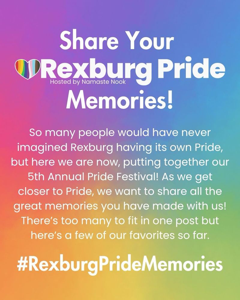 White text on a rainbow gradient background. Large white text on top reads: “Share Your Rexburg Pride Memories!” More text reads: “So many people would have never imagined Rexburg having its own Pride, but here we are now, putting together our 5th Annual Pride Festival! As we get closer to Pride, we want to share all the great memories you have made with us! There's too many to fit in one post but here's a few of our favorites so far. #RexburgPrideMemories”.