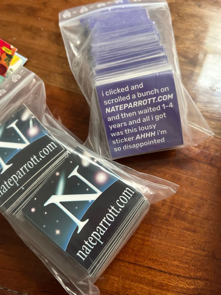 i clicked and scrolled a bunch on
NATEPARROTT.COM
and then waited 1-4 years and all i got was this lousy sticker AHHH i'm so disappointed
