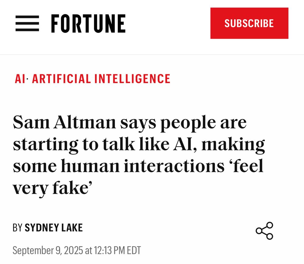 Headline from Fortune magazine: 
Sam Altman says people are starting to talk like Al, making some human interactions 'feel very fake'
BY SYDNEY LAKE
September 9, 2025 at 12:13 PM EDT
