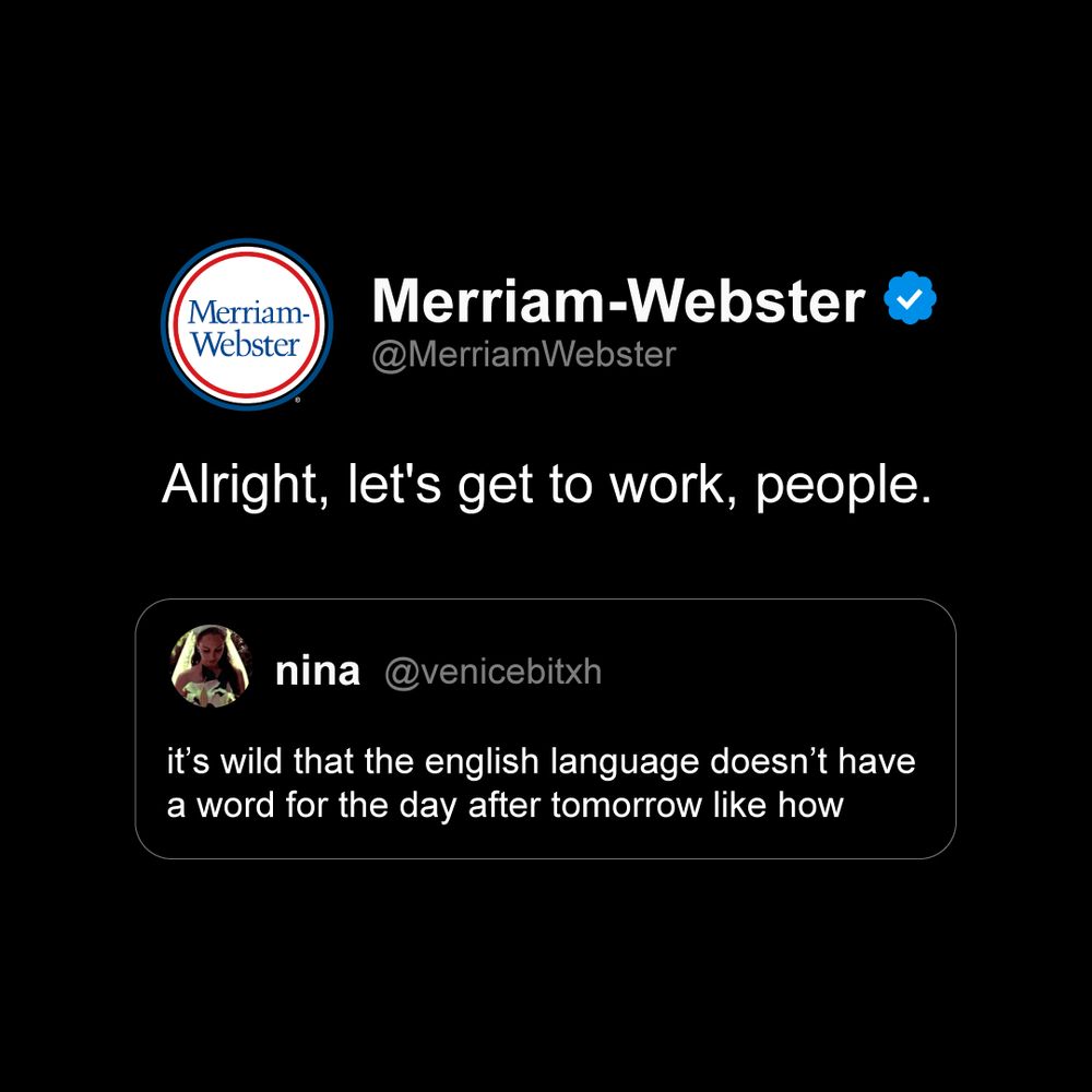 Tweet that says “it’s wild that the english language doesn’t have a word for the day after tomorrow like how”

Merriam-Webster quote tweet of that tweet that says “Alright, let’s get to work, people.”