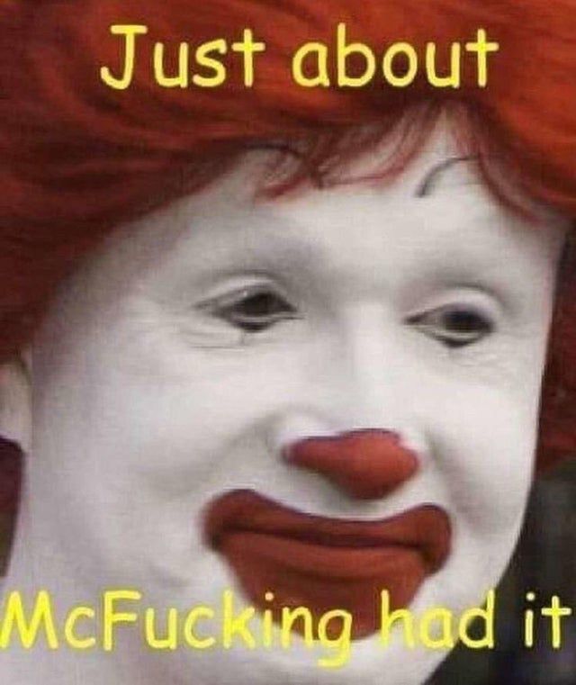 It’s Rawnald MacDawnald he looks nonplussed and says:

Just about
McFucking had it