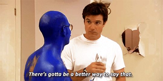 Michael Bluth from Arrested Development telling Tobias, who is covered in blue paint, "There's gotta be a better way to say that."
