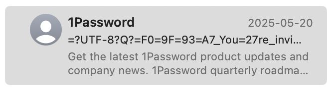 Screenshot of a mail from 1Password with a broken heading, reading: 

1Password 2025-05-02
=?UTF-8?Q?=F0=9F=93=A7_You=27re_invi…

Get the latest 1Password product updates and company news. 1Password quarterly roadma…