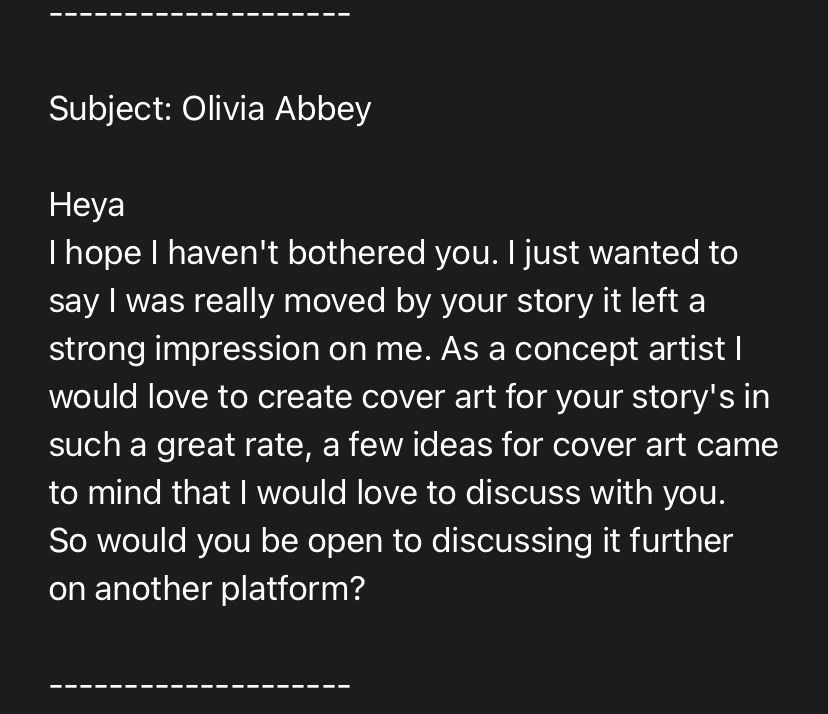 A message from fanfiction.net, entirely unsolicited where a person has contacted me to say they hope they haven’t bothered me but were so moved by my story (not that they say which one!!) that they want to create cover art for ‘such a great rate’.
