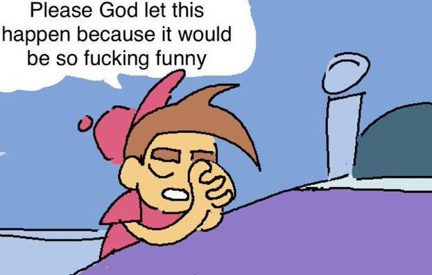 timmy turner praying "please god let this happen because it would be so fucking funny"