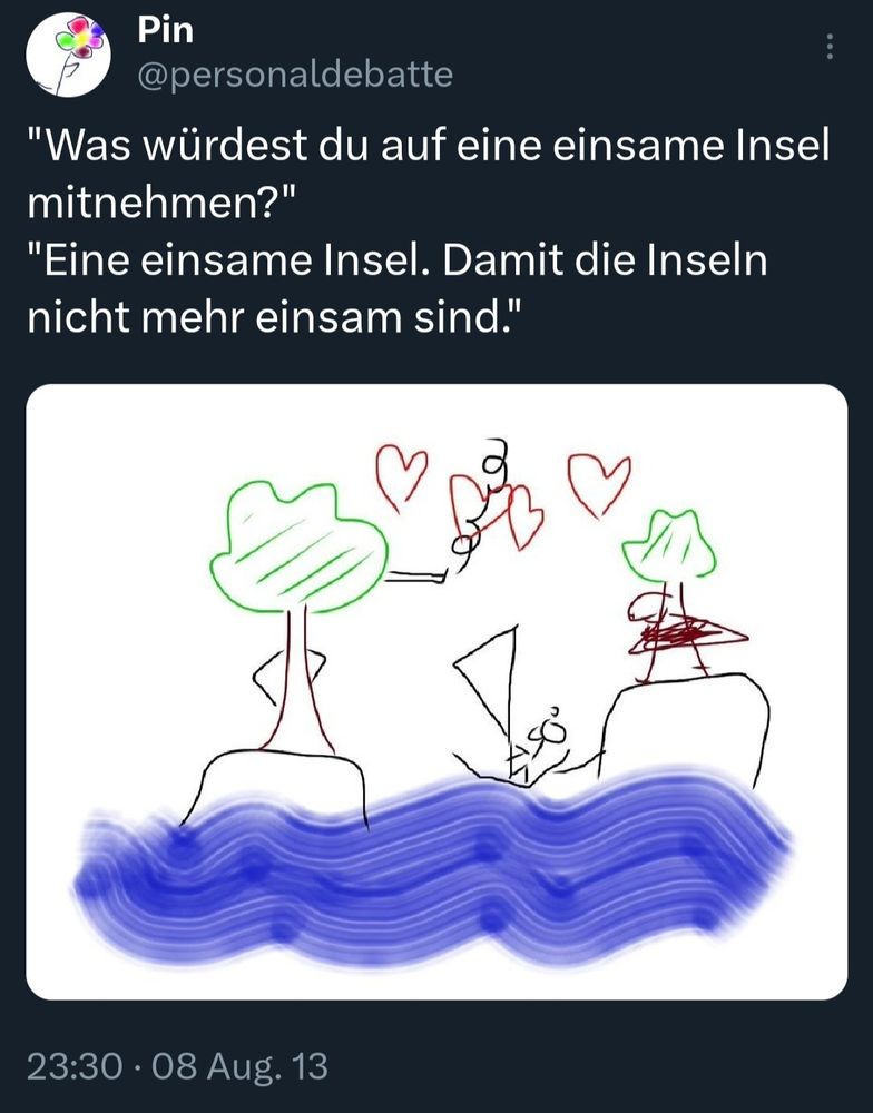 Screenshot eines Tweets:
"Was würdest du auf eine einsame Insel mitnehmen?"
"Eine einsame Insel. Damit die Inseln nicht mehr einsam sind."
Dazu ein mit Paint kindlich gezeichnetes Bild von zwei Inseln im Wasser.