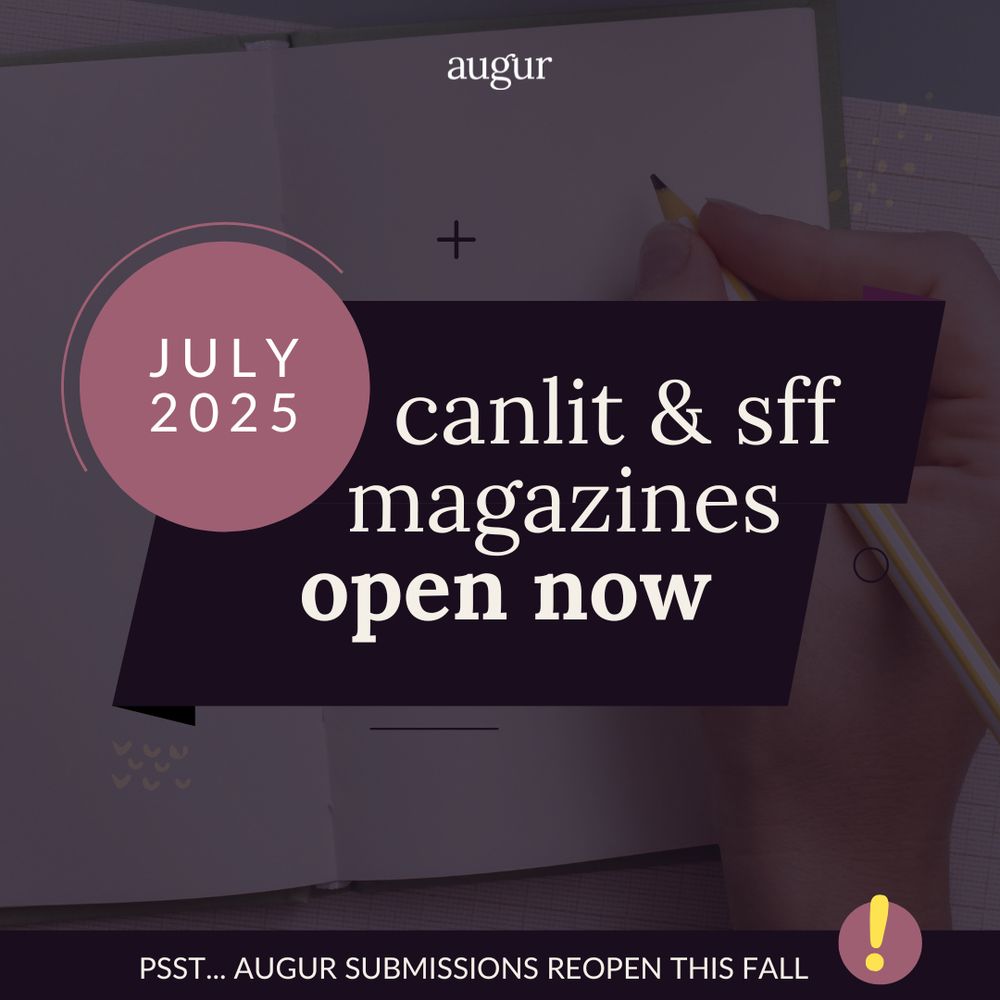 A background image of a person writing with a pen in their hand and a open notebook with a dark purple overlay. At the top of the image is the Augur logo. In the middle of the image is a purple banner that reads: "canlit & sff mags, open now" in white text. In the corner of the banner is a pink circle that reads: "July 2025" in white text. At the bottom of the image is a dark purple bar that reads: "Psst... Augur submissions open this fall," in white text. Beside that is a white exclamation mark with a purple circle behind it. 