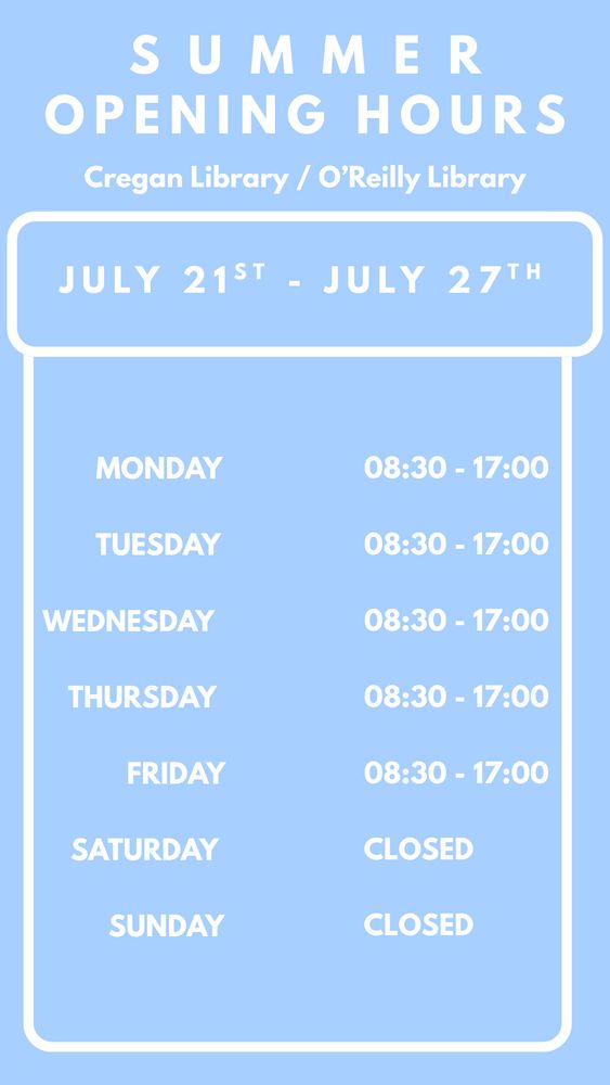 Summer opening hours Cregan / O'Reilly library July 21st -27th Monday - Friday 8.30am to 5pm Saturday & Sunday CLOSED