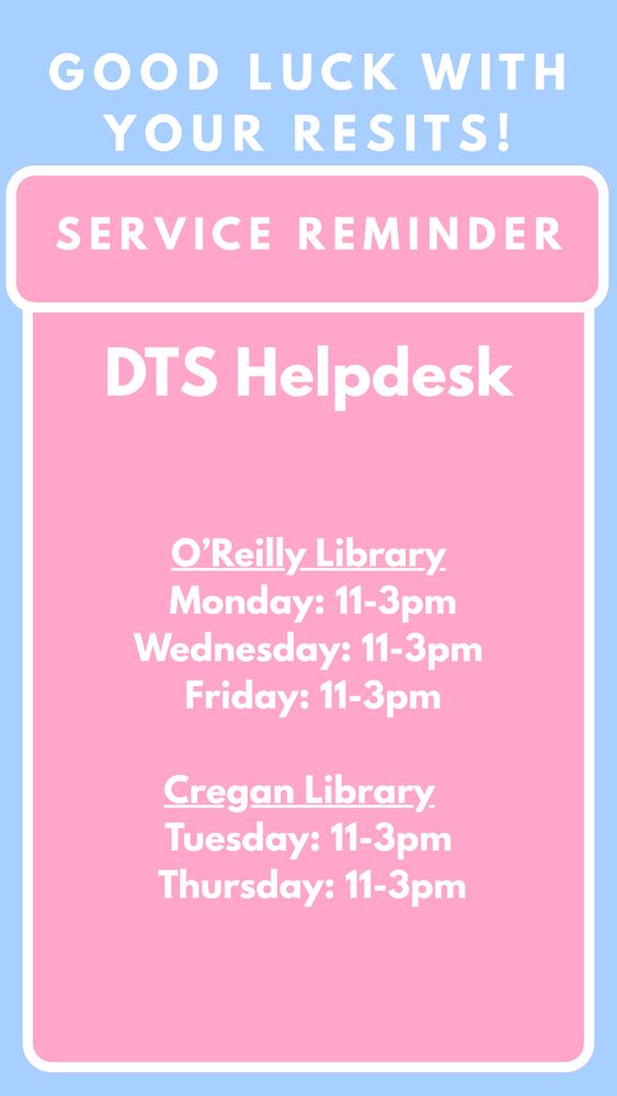 O’Reilly Library
 Monday: 11-3pm
Wednesday: 11-3pm
 Friday: 11-3pm

Cregan Library  
Tuesday: 11-3pm
 Thursday: 11-3pm