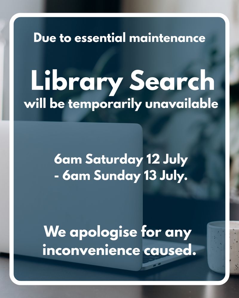 Text reads: due to essential maintenance Library Search will be temporarily unavailable 6am saturday 12 July - 6am Sunday 13th July. We apologise for any inconvenience caused