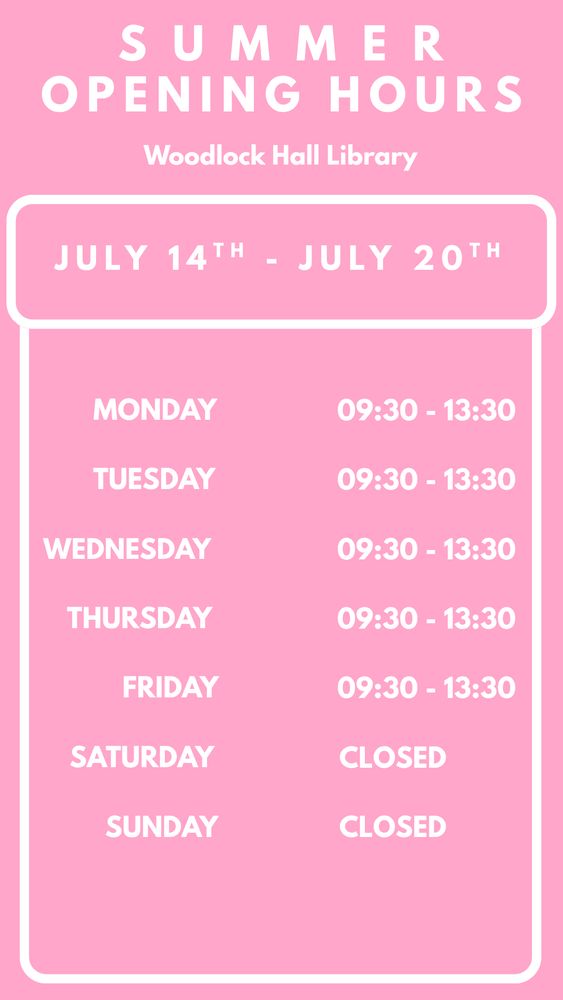 Text reads: Summer opening hours, woodlock hall library. july 14th to July 20th. Monday - Friday 8.30-1.30pm. Closed saturday & sunday