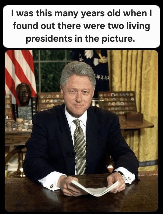 A picture of Bill Clinton sitting at the presidential desk in the Oval Office holding a stack of papers, with a caption that reads "I was this many years old when I found out that there were two living presidents in the picture.", a play on the recent email leaks that suggests that current US president Donald Trump may have given Bill a blowjob.