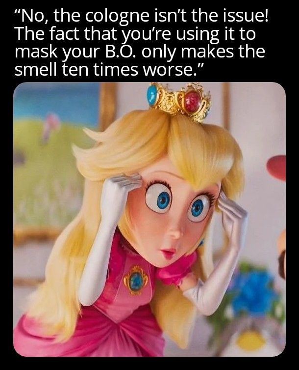 Princess peach from the Mario movie losing her mind with a caption that reads "No, the cologne isn't the issue! The fact that you're using it to mask your B.O. only makes the smell ten times worse!"