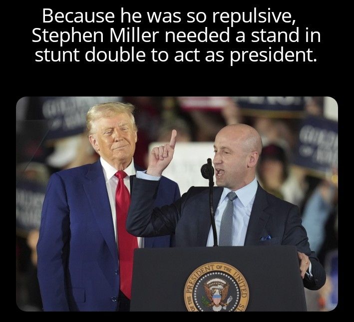 Image of Donald Trump next to Stephen Miller.  Miller is behind the presidential lectern.  It is captioned: "Because he was so repulsive, Stephen Miller needed a stand in stunt double to act as president."