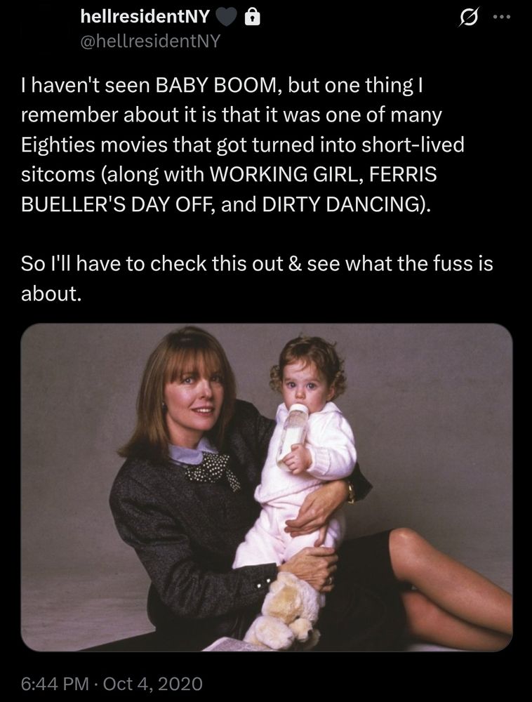 A tweet from Twitter user hellresidentNY reads: "I haven't seen BABY BOOM, but one thing I remember about it is that it was one of many Eighties movies that got turned into short-lived sitcoms (along with WORKING GIRL, FERRIS BUELLER'S DAY OFF, and DIRTY DANCING).

So I'll have to check this out & see what the fuss is about."

Below the tweet is a photo of Diane Keaton seated on the floor while holding a baby girl drinking from a bottle. 