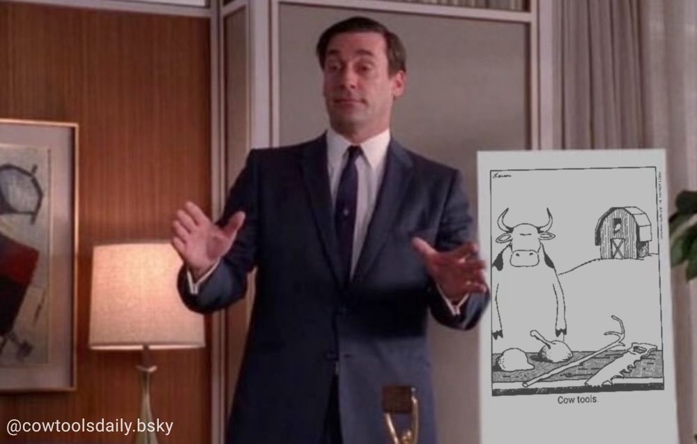 Don Draper looking drunk as hell while puting his hands out to present a pitch to a board room. On the easel behind him is the Cow Tools cartoon by Gary Larson, featuring a bipedal cow showing off its table of 4 crudely made tools.