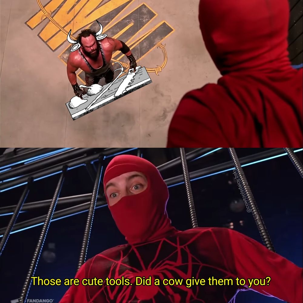 Edited screenshots from the 2002 movie Spider-Man directed by Sam Raimi.

Peter parker, in a red long-sleeve shirt and red ski mask, clings to the inside of a pro-wrestling cage and looks down at a muscle-bound opponent standing in the mat looking up at him. The opponent, played by Randy Savage, has cow ears and horns and is standing behind a table with 4 crudely made tools on it.

Peter quips, "those tools are cute. Did a cow give them to you?"