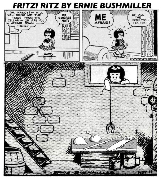 Edited Fritzi Ritz comic by Ernie Bushmiller.

From off panel, someone asks Nancy, "Oh, Nancy!--- will you bring me the tools from the cellar--- or are you afraid down there?

Nancy, clutching her doll, hollers back, "of course not!" then continues, to herself, "Me, afraid! Of all the insults!-- tsk, tsk!"

In the final panel, Nancy is seen leaning in to a cellar window from outside and cautiously attempting to fish for cow tools using a magnet on a long string.