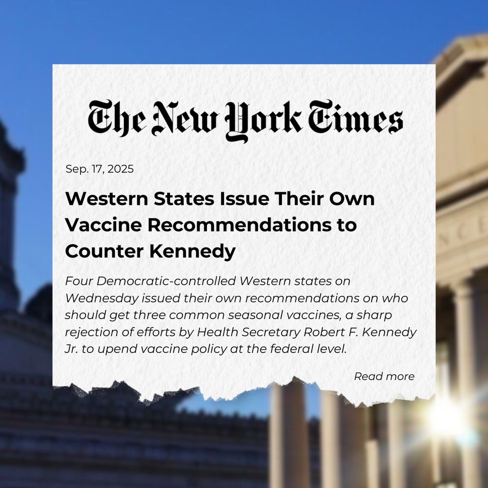Image of torn paper on top of a photo of the WA insurance building. Paper reads: The New York Times
Sep. 17, 2025
Western States Issue Their Own Vaccine Recommendations to
Counter Kennedy
Four Democratic-controlled Western states on
Wednesday issued their own recommendations on who should get three common seasonal vaccines, a sharp rejection of efforts by Health Secretary Robert F. Kennedy Jr. to upend vaccine policy at the federal level.
Read more