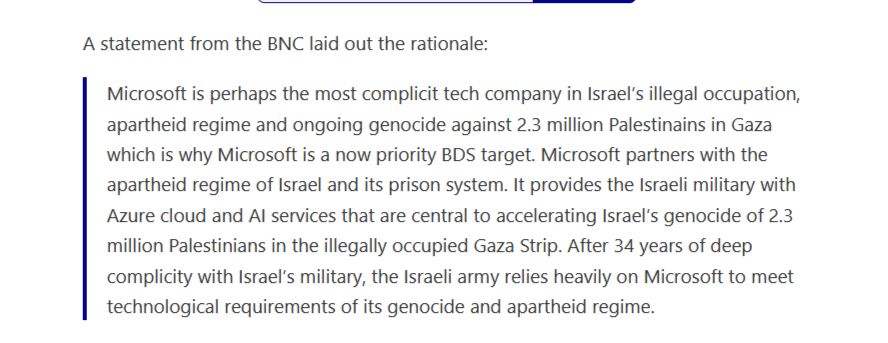 Microsoft is perhaps the most complicit tech company in Israel’s illegal occupation, apartheid regime and ongoing genocide against 2.3 million Palestinians in Gaza which is why Microsoft is a now priority BDS target. Microsoft partners with the apartheid regime of Israel and its prison system. It provides the Israeli military with Azure cloud and AI services that are central to accelerating Israel’s genocide of 2.3 million Palestinians in the illegally occupied Gaza Strip. After 34 years of deep complicity with Israel’s military, the Israeli army relies heavily on Microsoft to meet technological requirements of its genocide and apartheid regime.