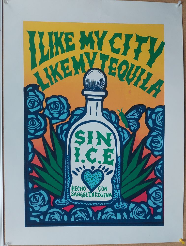 Screen printed poster with bottle, agave leaves and blue roses that reads "I like my city like my tequila sin ICE hecho con sangre indigena"