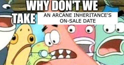 Patrick Star saying WHY DON'T WE TAKE AN ARCANE INHERITANCE'S ON-SALE DATE